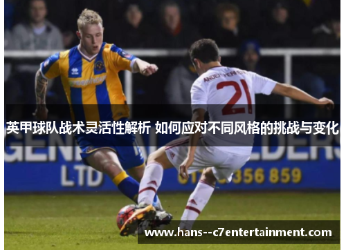 英甲球队战术灵活性解析 如何应对不同风格的挑战与变化