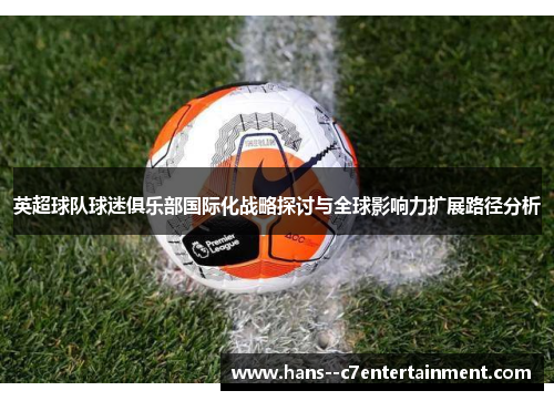 英超球队球迷俱乐部国际化战略探讨与全球影响力扩展路径分析