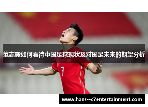范志毅如何看待中国足球现状及对国足未来的期望分析
