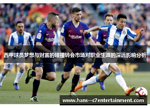 西甲球员梦想与财富的碰撞转会市场对职业生涯的深远影响分析