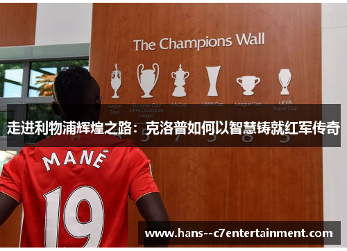 走进利物浦辉煌之路：克洛普如何以智慧铸就红军传奇