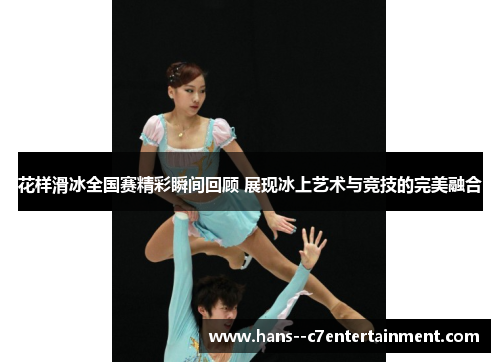 花样滑冰全国赛精彩瞬间回顾 展现冰上艺术与竞技的完美融合