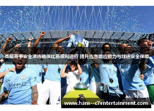 英超赛事安全演练确保比赛顺利进行 提升应急响应能力与球迷安全保障