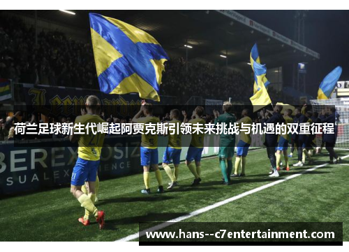 荷兰足球新生代崛起阿贾克斯引领未来挑战与机遇的双重征程