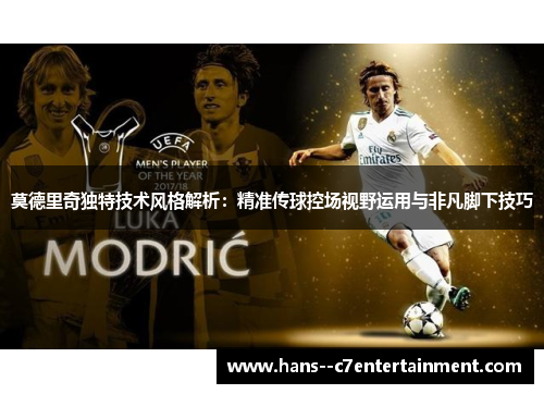 莫德里奇独特技术风格解析：精准传球控场视野运用与非凡脚下技巧
