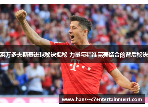 莱万多夫斯基进球秘诀揭秘 力量与精准完美结合的背后秘诀 莱万多夫斯基进球秘诀揭秘 力量与精准完美结合的背后秘诀