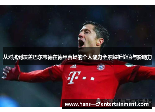 从对抗到覆盖巴尔韦德在德甲赛场的个人能力全景解析价值与影响力