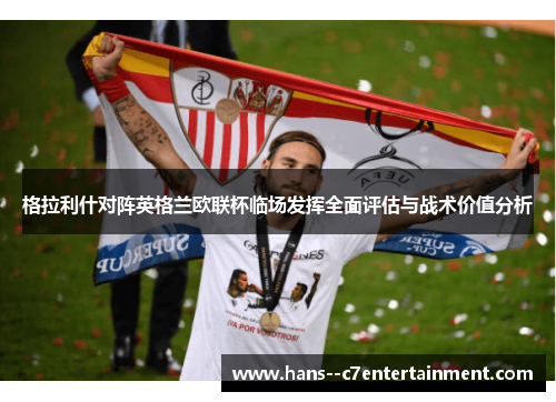 格拉利什对阵英格兰欧联杯临场发挥全面评估与战术价值分析