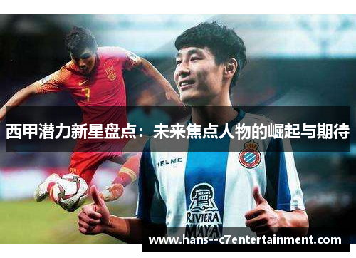 西甲潜力新星盘点：未来焦点人物的崛起与期待
