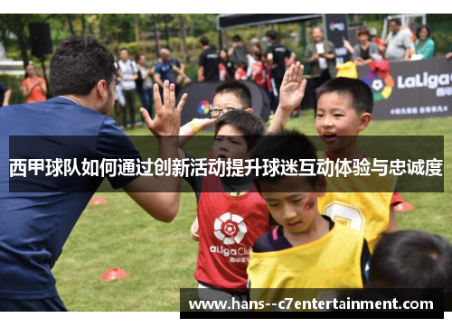 西甲球队如何通过创新活动提升球迷互动体验与忠诚度