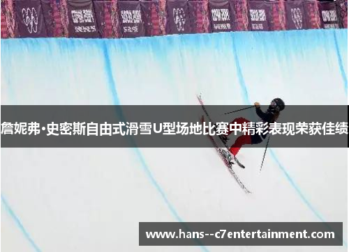 詹妮弗·史密斯自由式滑雪U型场地比赛中精彩表现荣获佳绩