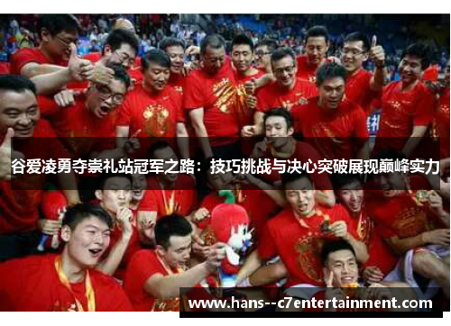 谷爱凌勇夺崇礼站冠军之路：技巧挑战与决心突破展现巅峰实力