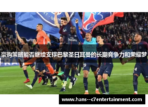 豪购策略能否继续支撑巴黎圣日耳曼的长期竞争力和荣耀梦