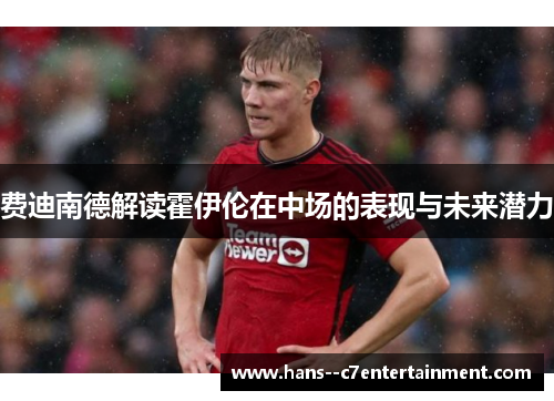 费迪南德解读霍伊伦在中场的表现与未来潜力