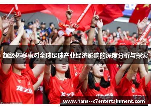 超级杯赛事对全球足球产业经济影响的深度分析与探索 超级杯赛事对全球足球产业经济影响的深度分析与探索