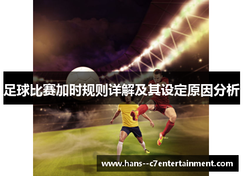 足球比赛加时规则详解及其设定原因分析 足球比赛加时规则详解及其设定原因分析