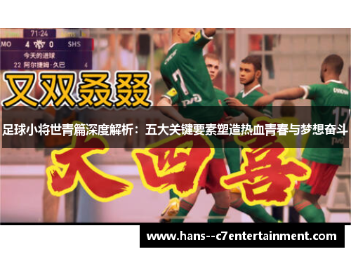 足球小将世青篇深度解析:五大关键要素塑造热血青春与梦想奋斗 足球小将世青篇深度解析:五大关键要素塑造热血青春与梦想奋斗