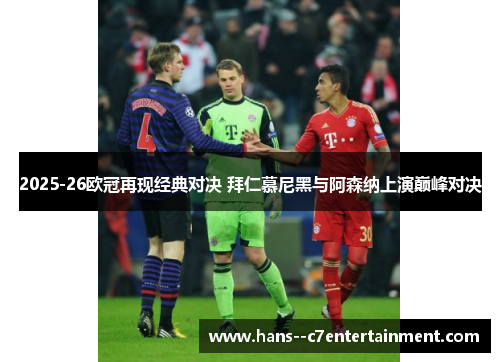 2025-26欧冠再现经典对决 拜仁慕尼黑与阿森纳上演巅峰对决 2025-26欧冠再现经典对决 拜仁慕尼黑与阿森纳上演巅峰对决