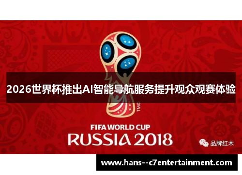 2026世界杯推出AI智能导航服务提升观众观赛体验 2026世界杯推出AI智能导航服务提升观众观赛体验