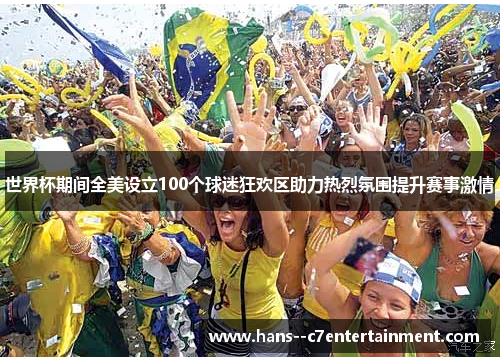 世界杯期间全美设立100个球迷狂欢区助力热烈氛围提升赛事激情 世界杯期间全美设立100个球迷狂欢区助力热烈氛围提升赛事激情