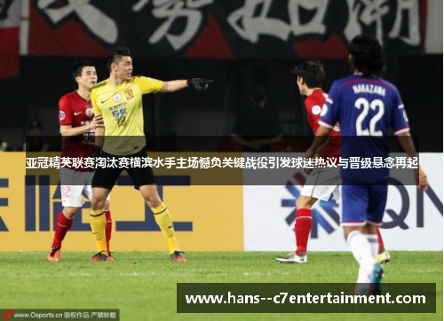 亚冠精英联赛淘汰赛横滨水手主场憾负关键战役引发球迷热议与晋级悬念再起 亚冠精英联赛淘汰赛横滨水手主场憾负关键战役引发球迷热议与晋级悬念再起