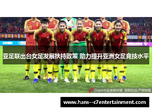 亚足联出台女足发展扶持政策 助力提升亚洲女足竞技水平