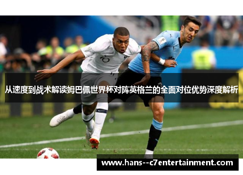 从速度到战术解读姆巴佩世界杯对阵英格兰的全面对位优势深度解析 从速度到战术解读姆巴佩世界杯对阵英格兰的全面对位优势深度解析