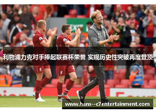 利物浦力克对手捧起联赛杯荣誉 实现历史性突破再度登顶