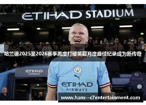 哈兰德2025至2026赛季再度打破英超月度最佳纪录成为新传奇