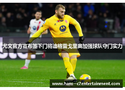 尤文官方宣布签下门将迪格雷戈里奥加强球队守门实力