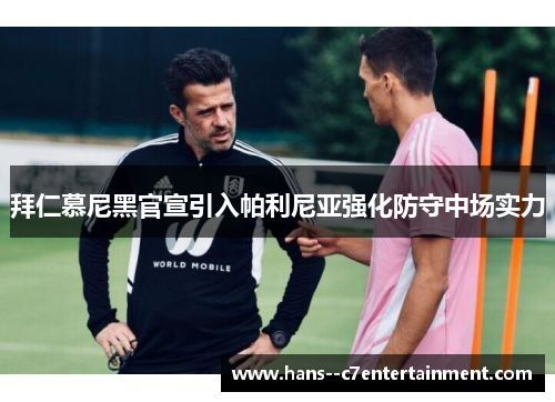 拜仁慕尼黑官宣引入帕利尼亚强化防守中场实力 拜仁慕尼黑官宣引入帕利尼亚强化防守中场实力