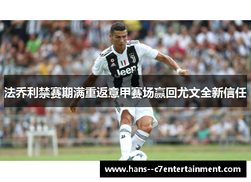 法乔利禁赛期满重返意甲赛场赢回尤文全新信任 法乔利禁赛期满重返意甲赛场赢回尤文全新信任