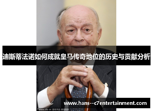 迪斯蒂法诺如何成就皇马传奇地位的历史与贡献分析