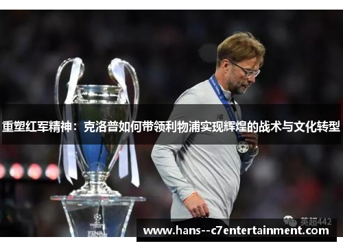 重塑红军精神：克洛普如何带领利物浦实现辉煌的战术与文化转型