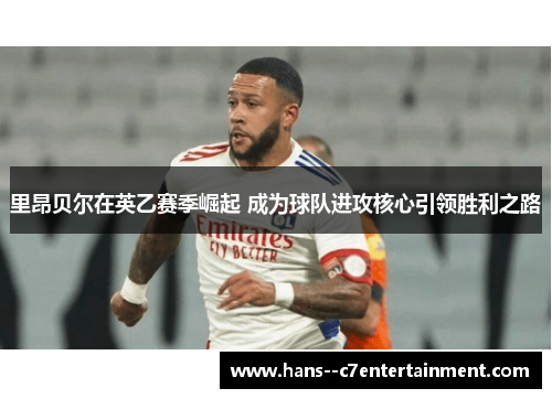 里昂贝尔在英乙赛季崛起 成为球队进攻核心引领胜利之路