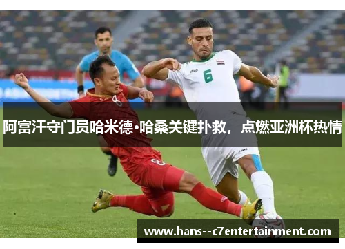 阿富汗守门员哈米德·哈桑关键扑救，点燃亚洲杯热情