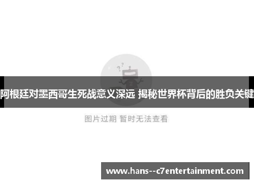 阿根廷对墨西哥生死战意义深远 揭秘世界杯背后的胜负关键