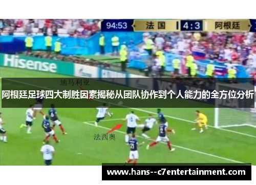 阿根廷足球四大制胜因素揭秘从团队协作到个人能力的全方位分析