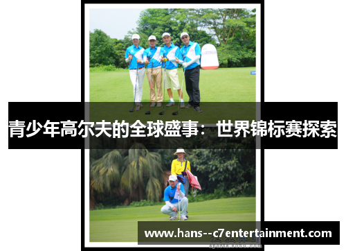 青少年高尔夫的全球盛事:世界锦标赛探索 青少年高尔夫的全球盛事:世界锦标赛探索