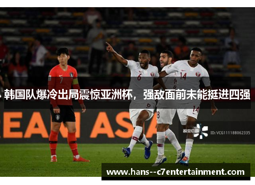 韩国队爆冷出局震惊亚洲杯，强敌面前未能挺进四强