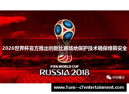 2026世界杯官方推出创新比赛场地保护技术确保绿茵安全 2026世界杯官方推出创新比赛场地保护技术确保绿茵安全