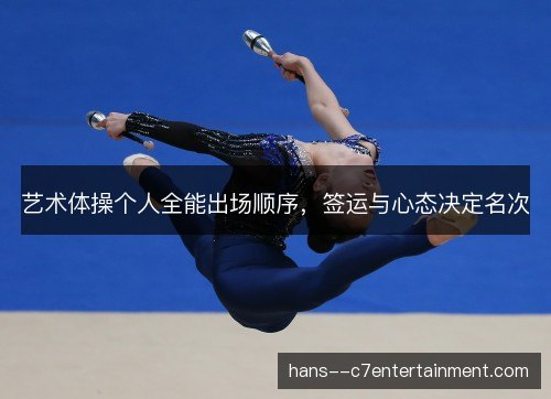艺术体操个人全能出场顺序，签运与心态决定名次