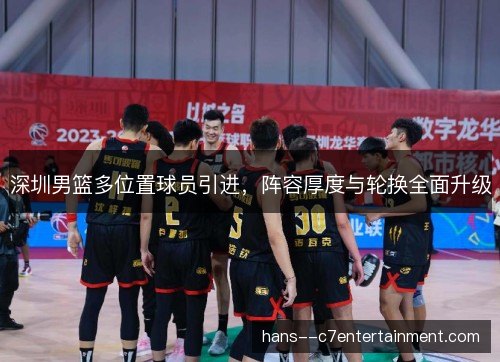 深圳男篮多位置球员引进，阵容厚度与轮换全面升级